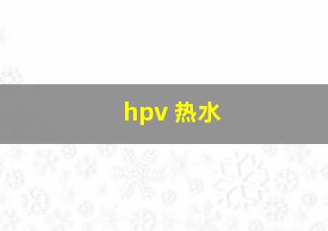 hpv 热水